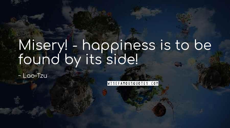 Lao-Tzu Quotes: Misery! - happiness is to be found by its side!