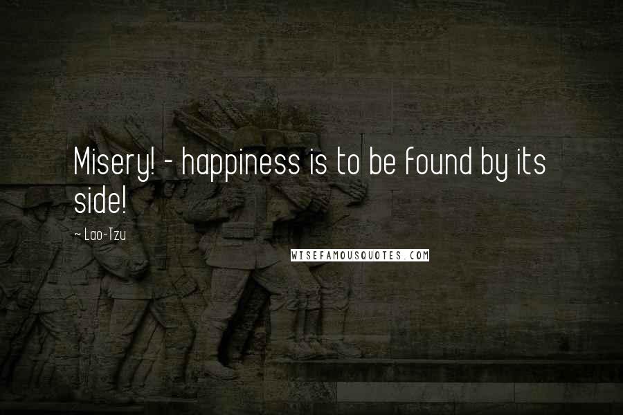 Lao-Tzu Quotes: Misery! - happiness is to be found by its side!