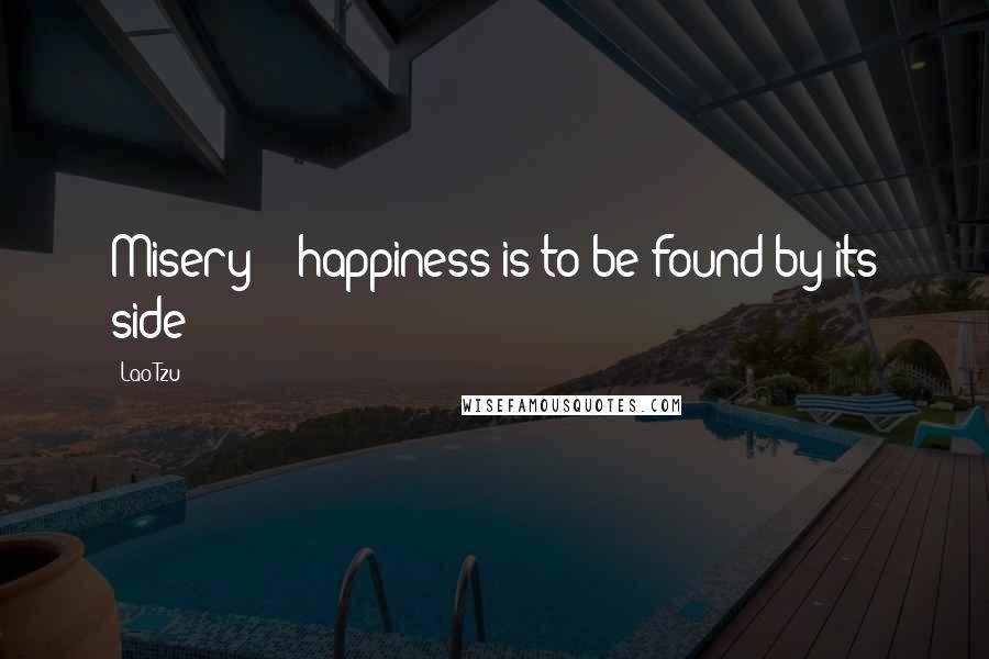 Lao-Tzu Quotes: Misery! - happiness is to be found by its side!