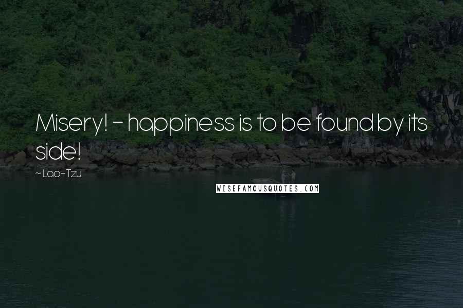 Lao-Tzu Quotes: Misery! - happiness is to be found by its side!