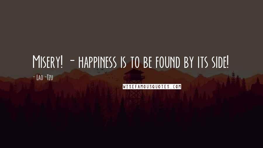 Lao-Tzu Quotes: Misery! - happiness is to be found by its side!