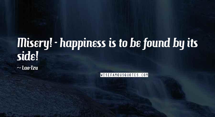 Lao-Tzu Quotes: Misery! - happiness is to be found by its side!
