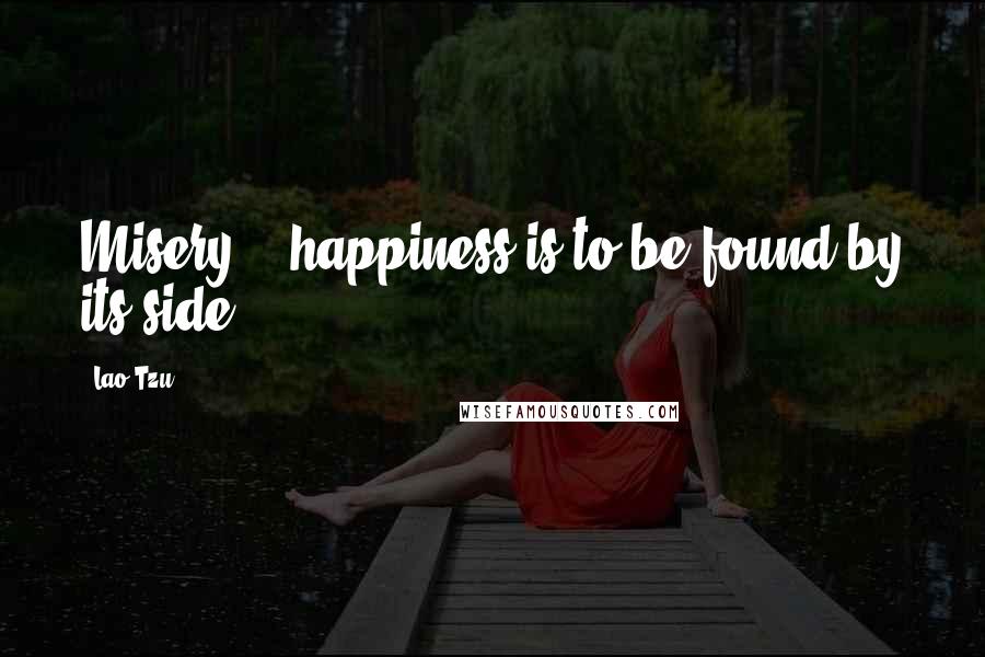 Lao-Tzu Quotes: Misery! - happiness is to be found by its side!