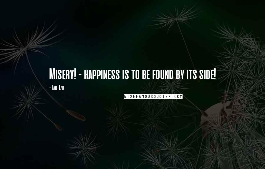 Lao-Tzu Quotes: Misery! - happiness is to be found by its side!