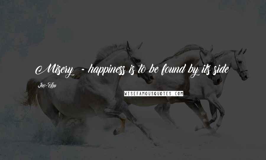 Lao-Tzu Quotes: Misery! - happiness is to be found by its side!