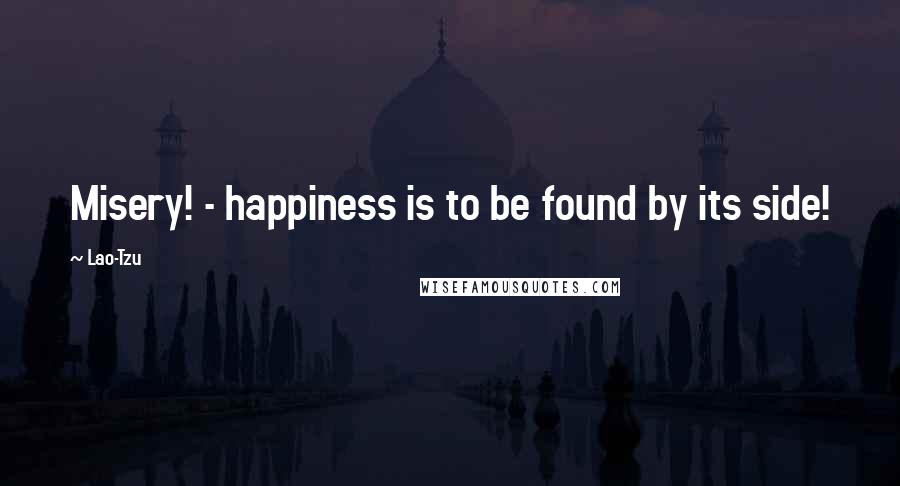 Lao-Tzu Quotes: Misery! - happiness is to be found by its side!