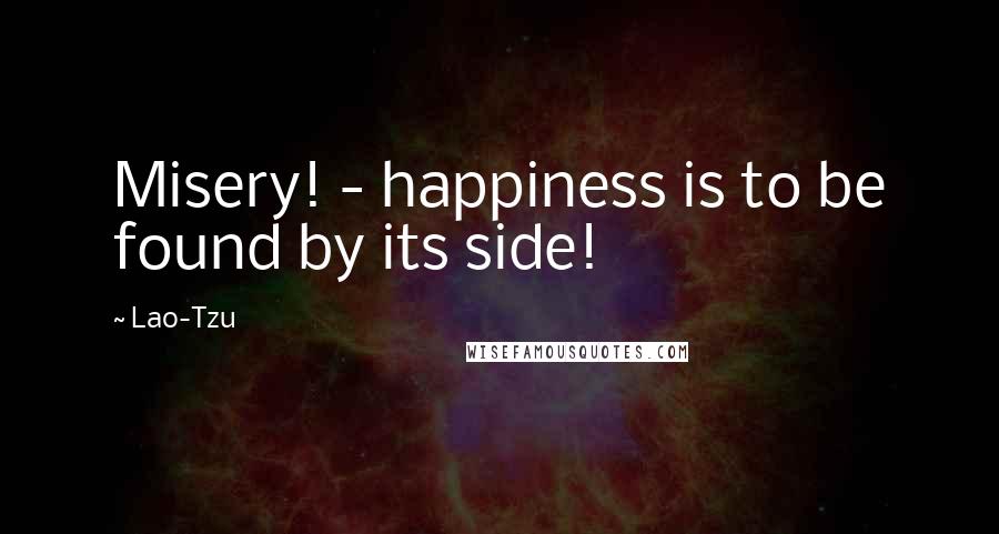Lao-Tzu Quotes: Misery! - happiness is to be found by its side!