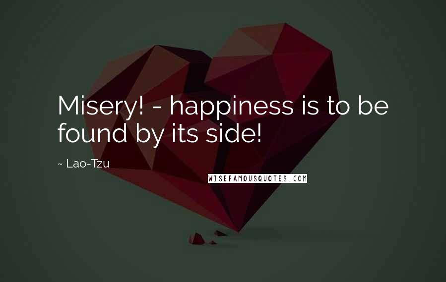 Lao-Tzu Quotes: Misery! - happiness is to be found by its side!