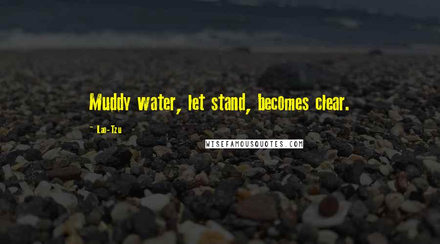 Lao-Tzu Quotes: Muddy water, let stand, becomes clear.