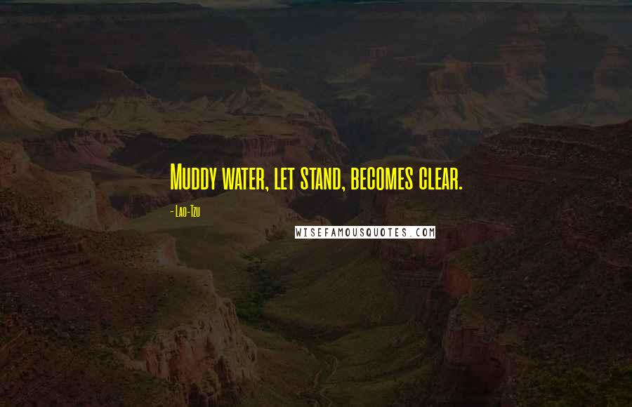 Lao-Tzu Quotes: Muddy water, let stand, becomes clear.