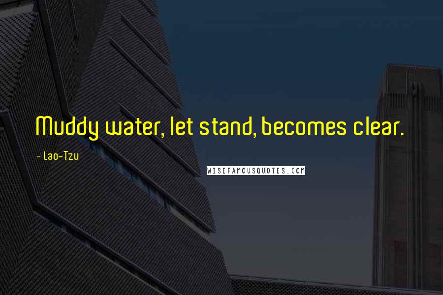 Lao-Tzu Quotes: Muddy water, let stand, becomes clear.