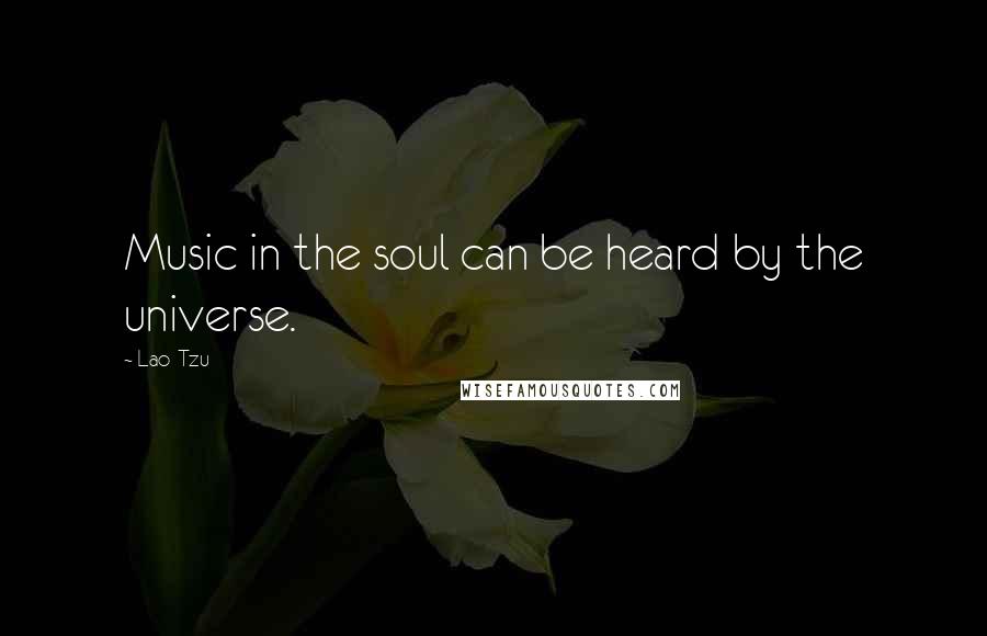 Lao-Tzu Quotes: Music in the soul can be heard by the universe.