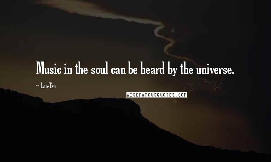 Lao-Tzu Quotes: Music in the soul can be heard by the universe.