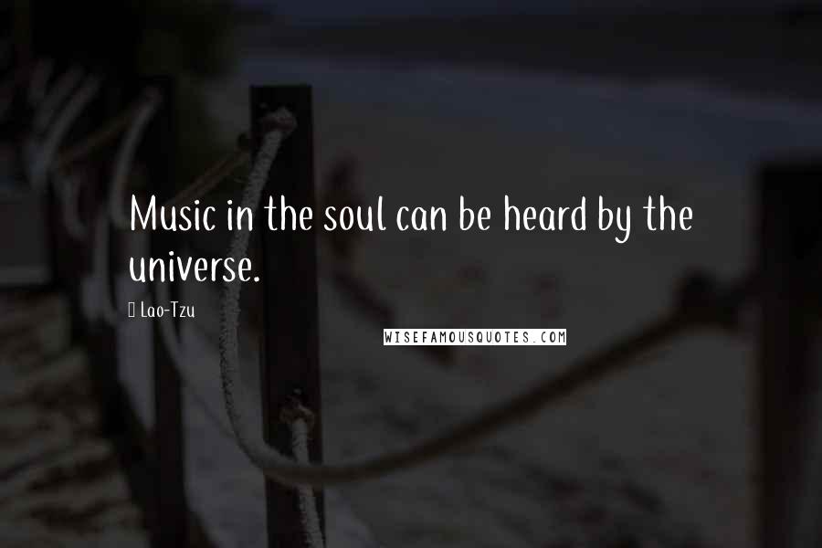 Lao-Tzu Quotes: Music in the soul can be heard by the universe.