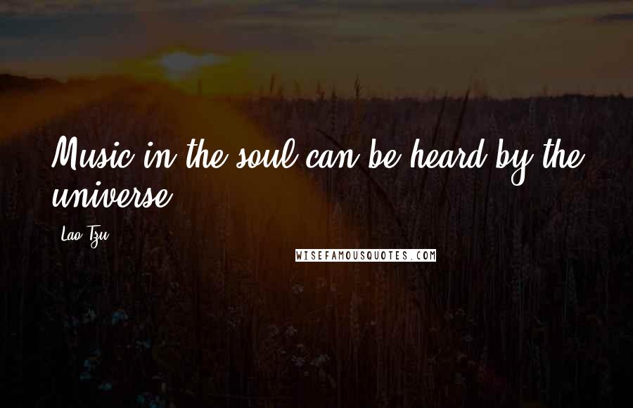 Lao-Tzu Quotes: Music in the soul can be heard by the universe.