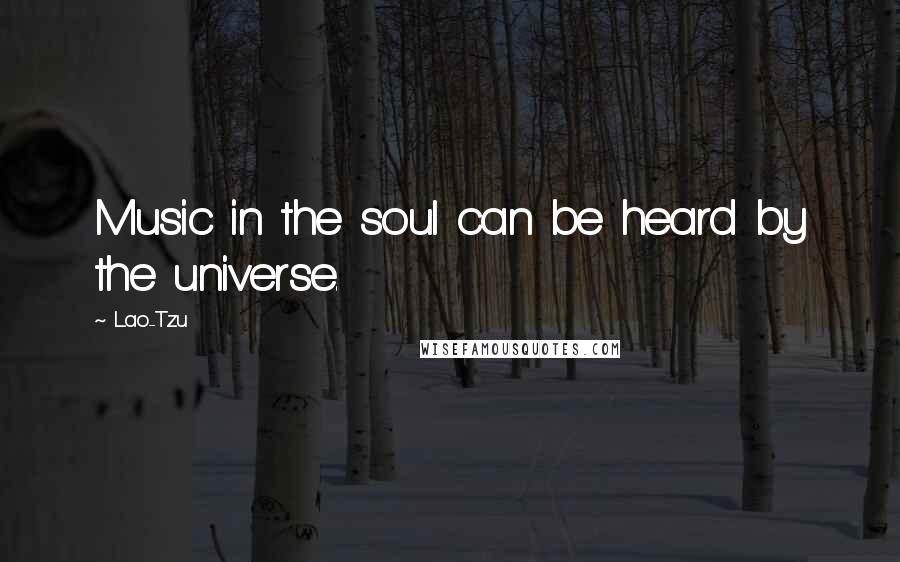 Lao-Tzu Quotes: Music in the soul can be heard by the universe.
