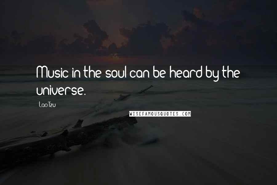 Lao-Tzu Quotes: Music in the soul can be heard by the universe.