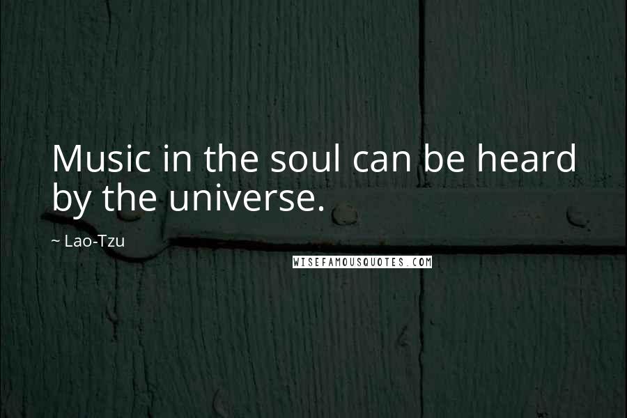 Lao-Tzu Quotes: Music in the soul can be heard by the universe.