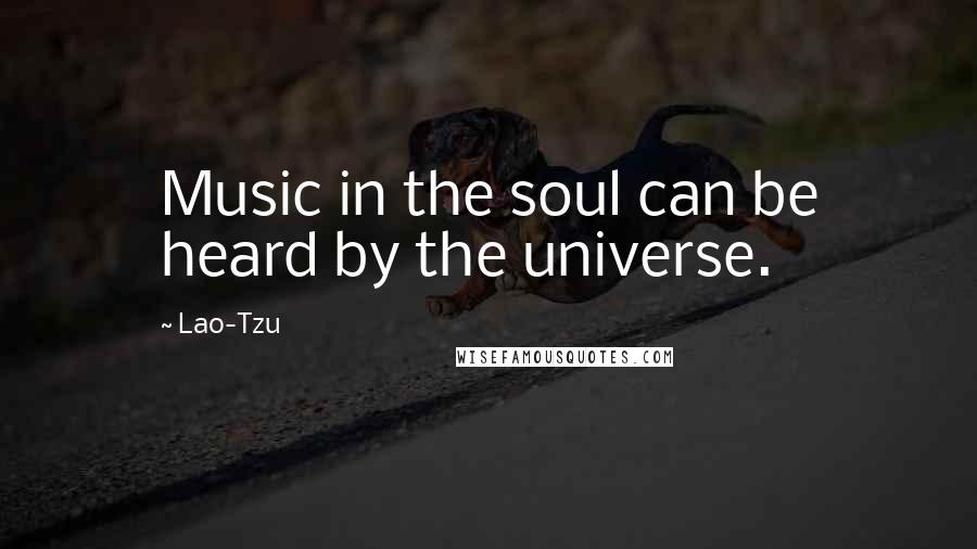 Lao-Tzu Quotes: Music in the soul can be heard by the universe.