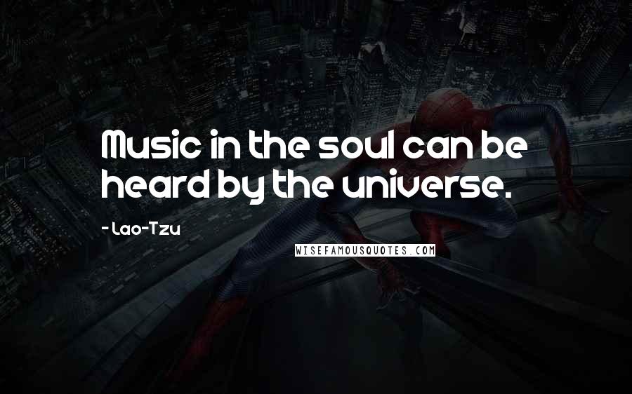 Lao-Tzu Quotes: Music in the soul can be heard by the universe.