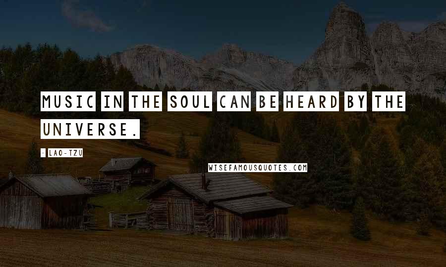 Lao-Tzu Quotes: Music in the soul can be heard by the universe.