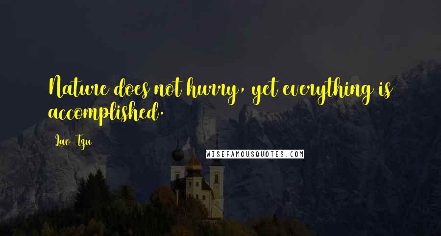 Lao-Tzu Quotes: Nature does not hurry, yet everything is accomplished.