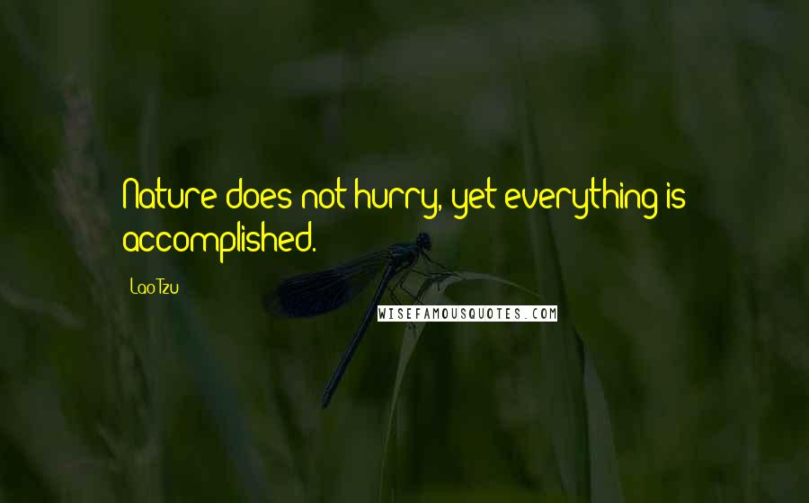 Lao-Tzu Quotes: Nature does not hurry, yet everything is accomplished.