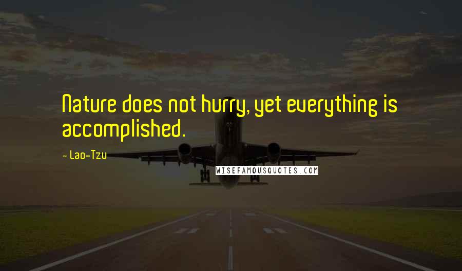 Lao-Tzu Quotes: Nature does not hurry, yet everything is accomplished.