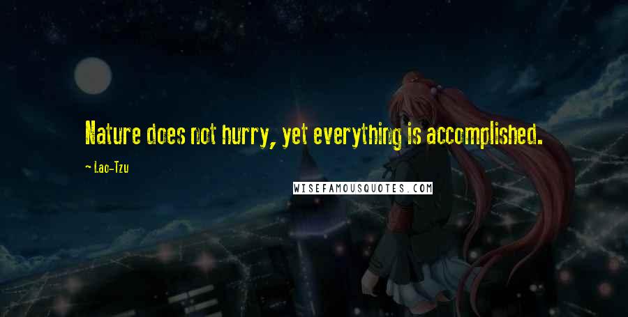 Lao-Tzu Quotes: Nature does not hurry, yet everything is accomplished.
