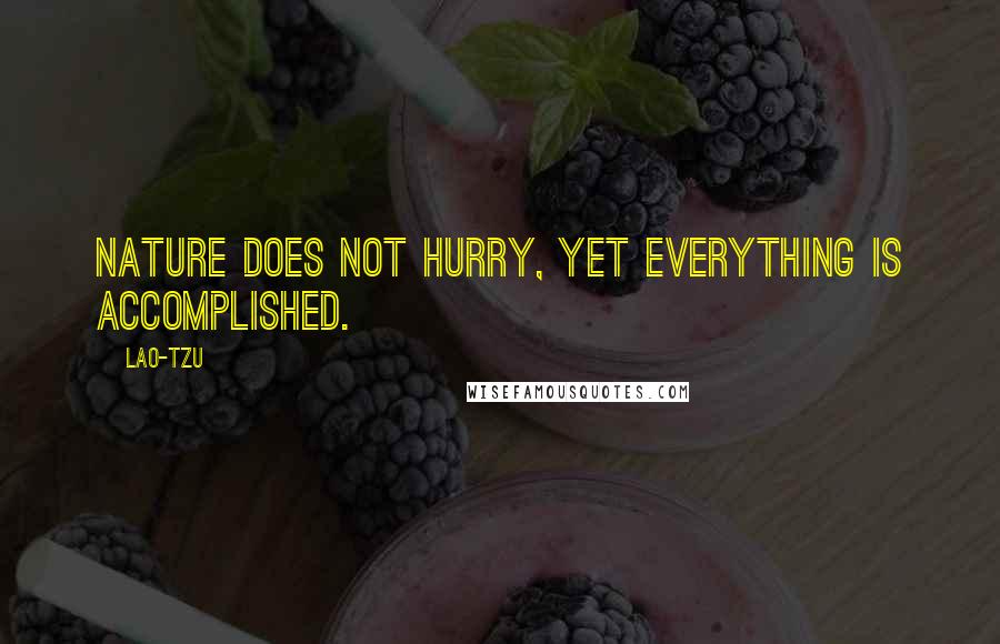 Lao-Tzu Quotes: Nature does not hurry, yet everything is accomplished.
