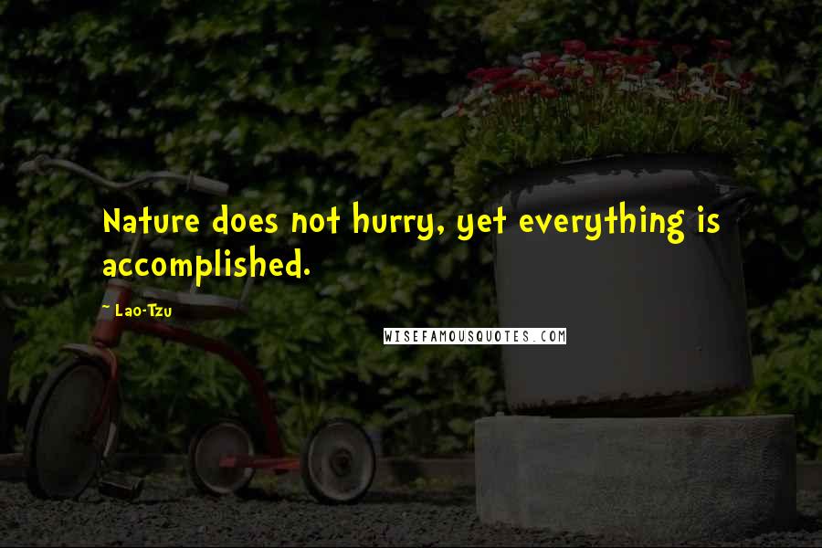 Lao-Tzu Quotes: Nature does not hurry, yet everything is accomplished.