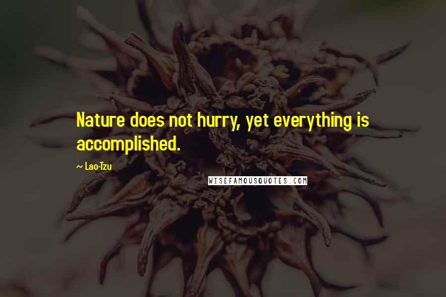 Lao-Tzu Quotes: Nature does not hurry, yet everything is accomplished.