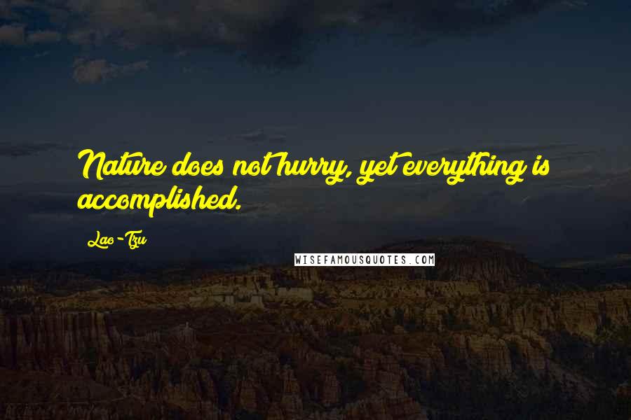 Lao-Tzu Quotes: Nature does not hurry, yet everything is accomplished.