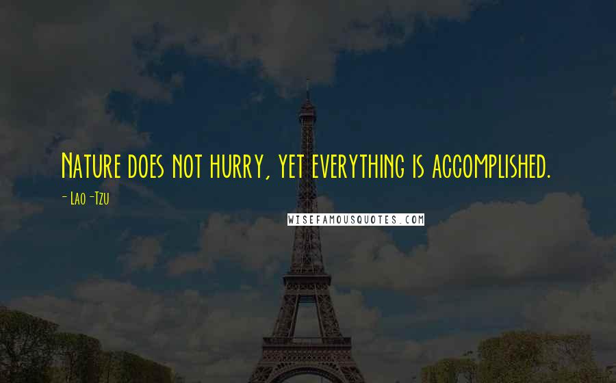 Lao-Tzu Quotes: Nature does not hurry, yet everything is accomplished.