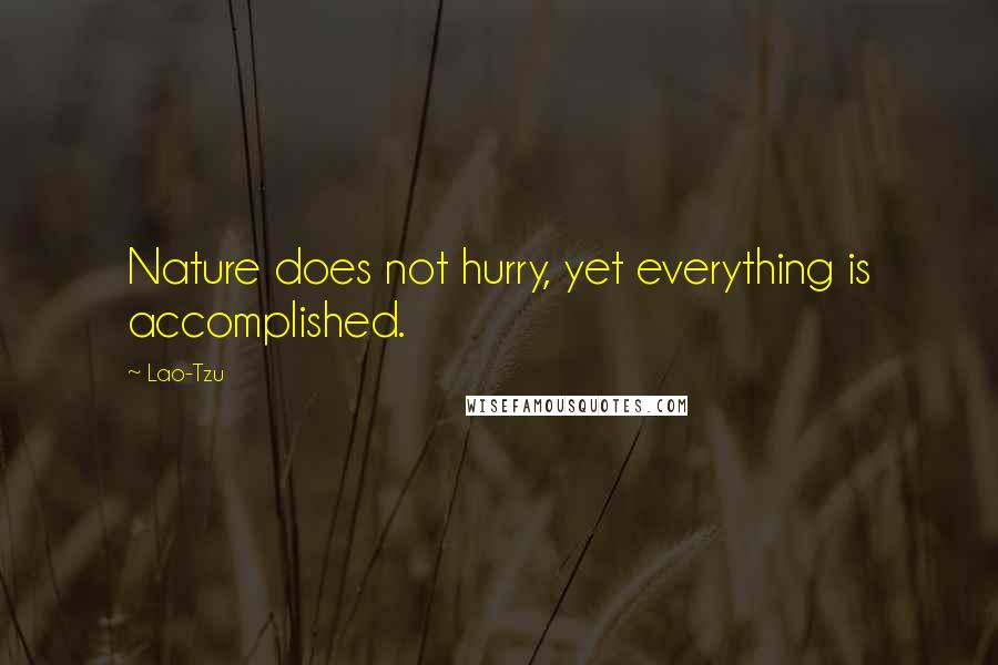 Lao-Tzu Quotes: Nature does not hurry, yet everything is accomplished.