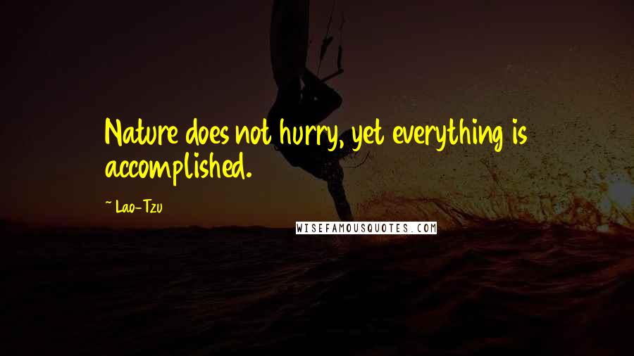Lao-Tzu Quotes: Nature does not hurry, yet everything is accomplished.