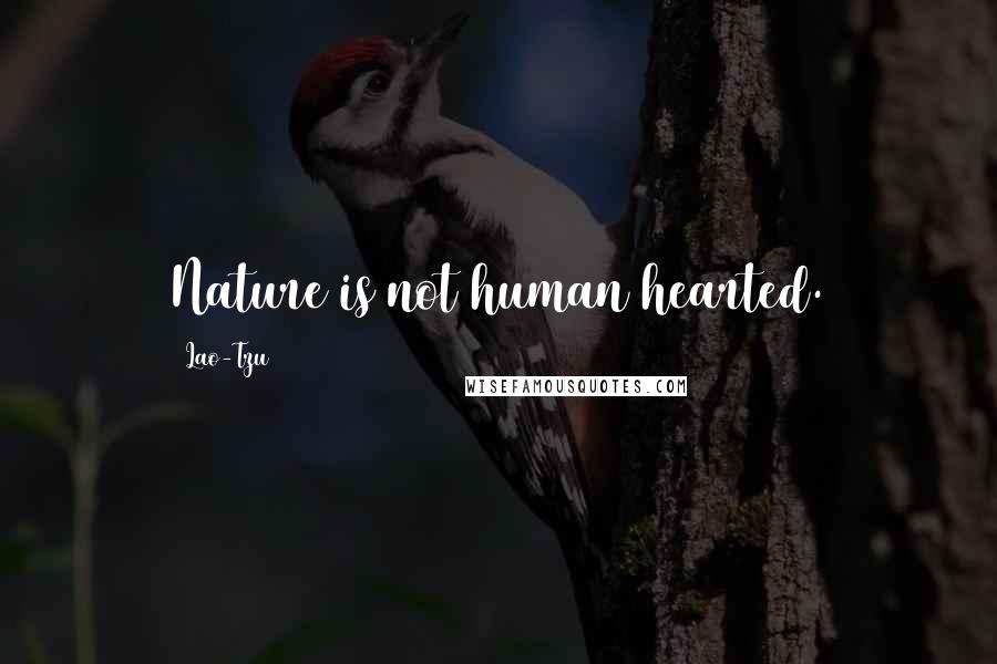 Lao-Tzu Quotes: Nature is not human hearted.