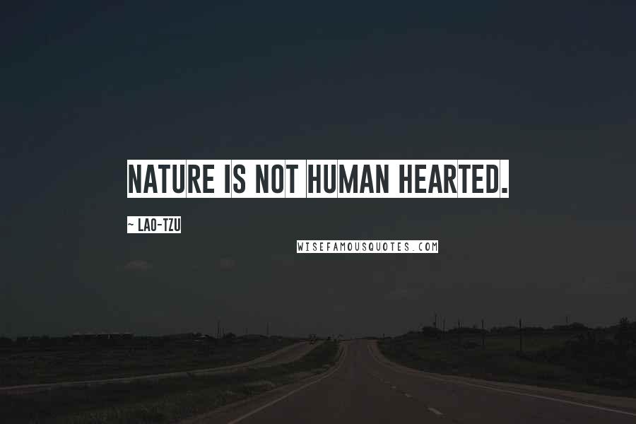 Lao-Tzu Quotes: Nature is not human hearted.