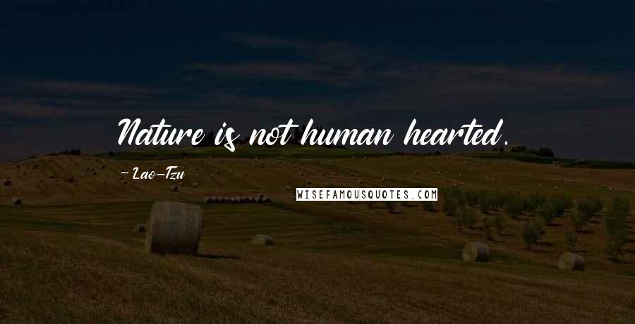 Lao-Tzu Quotes: Nature is not human hearted.