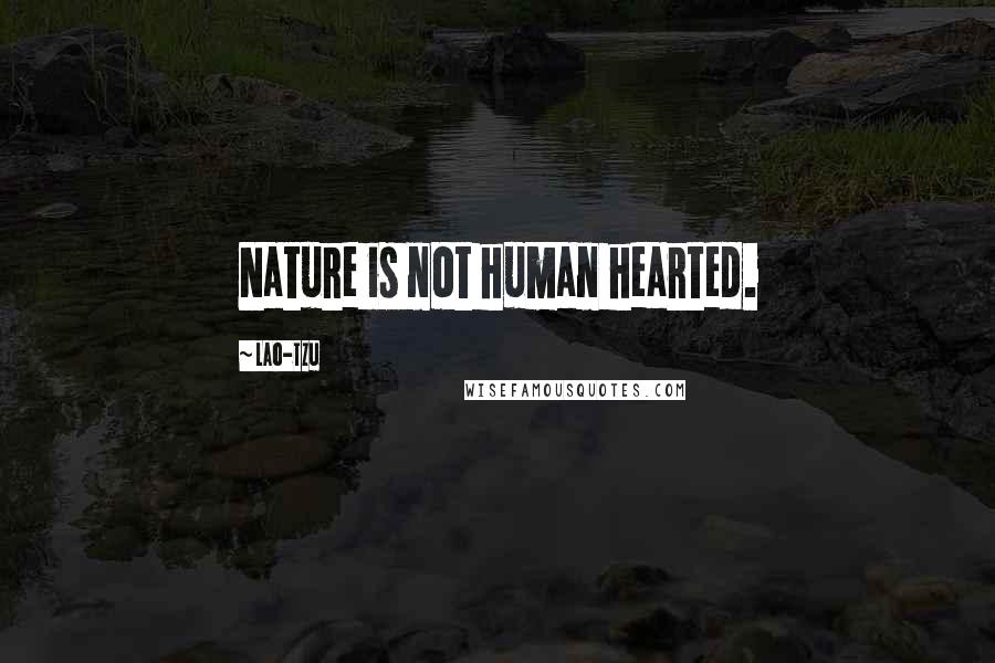 Lao-Tzu Quotes: Nature is not human hearted.