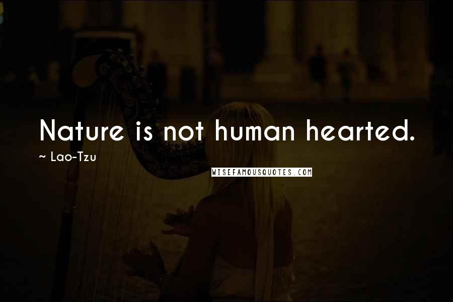 Lao-Tzu Quotes: Nature is not human hearted.