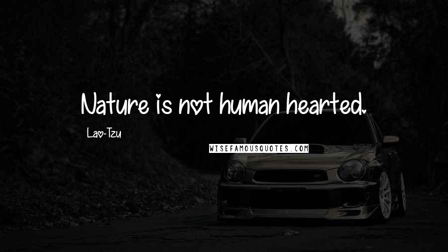 Lao-Tzu Quotes: Nature is not human hearted.