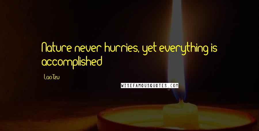 Lao-Tzu Quotes: Nature never hurries, yet everything is accomplished