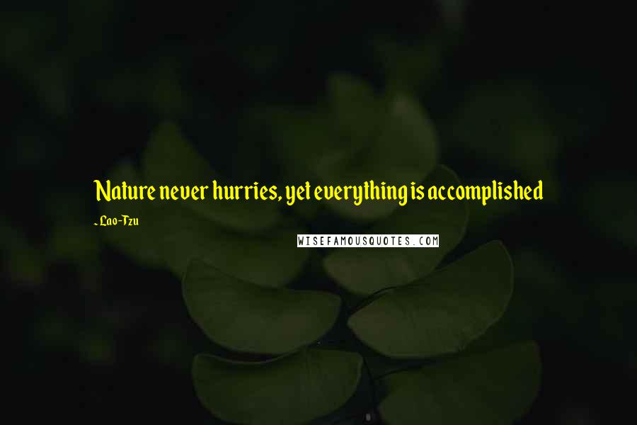 Lao-Tzu Quotes: Nature never hurries, yet everything is accomplished