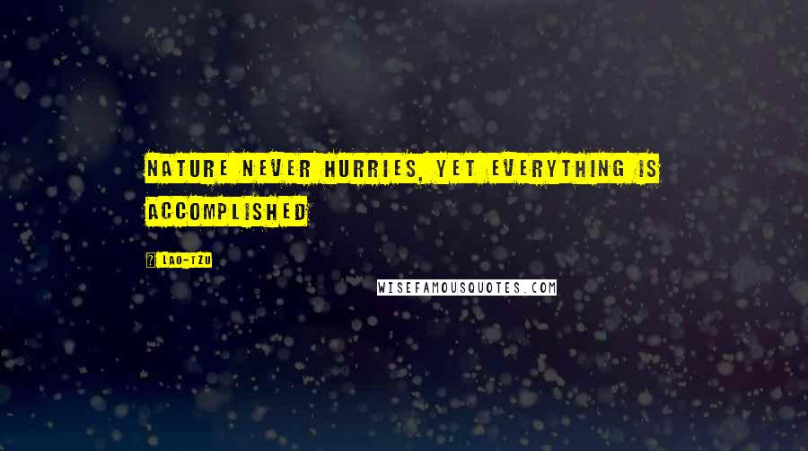 Lao-Tzu Quotes: Nature never hurries, yet everything is accomplished