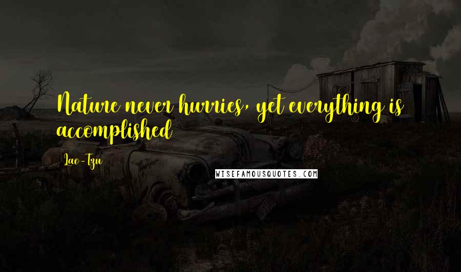 Lao-Tzu Quotes: Nature never hurries, yet everything is accomplished