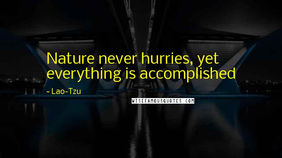 Lao-Tzu Quotes: Nature never hurries, yet everything is accomplished