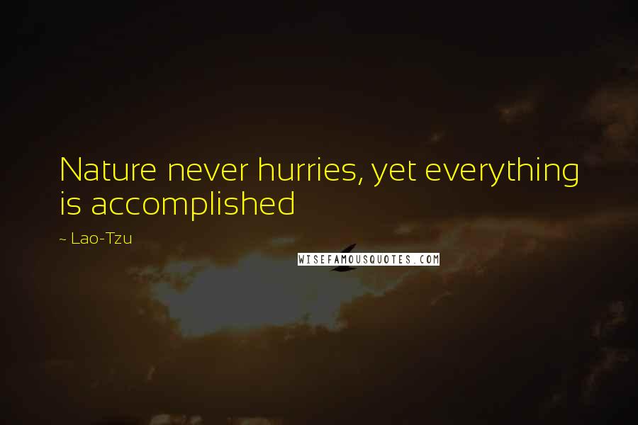 Lao-Tzu Quotes: Nature never hurries, yet everything is accomplished