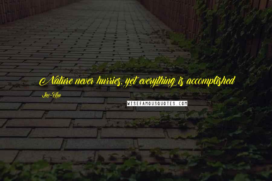 Lao-Tzu Quotes: Nature never hurries, yet everything is accomplished