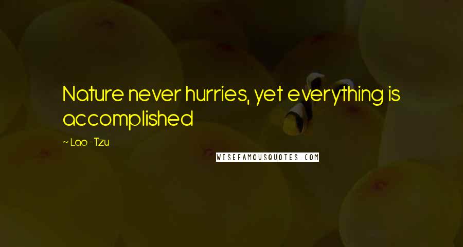 Lao-Tzu Quotes: Nature never hurries, yet everything is accomplished